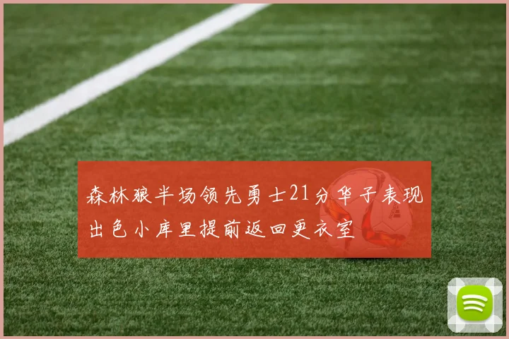 森林狼半场领先勇士21分华子表现出色小库里提前返回更衣室